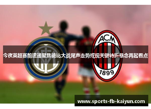 今夜英超赛前速递聚焦德比大战尾声走势或现关键转折悬念再起看点