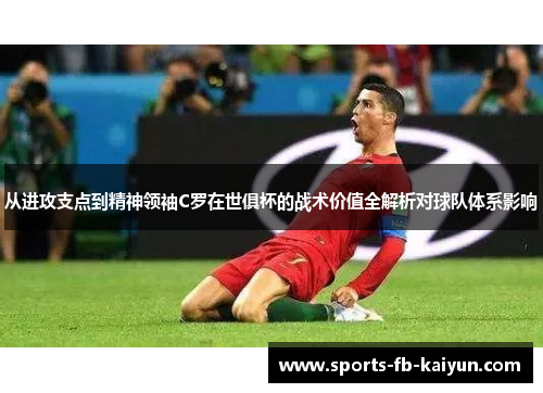 从进攻支点到精神领袖C罗在世俱杯的战术价值全解析对球队体系影响 从进攻支点到精神领袖C罗在世俱杯的战术价值全解析对球队体系影响