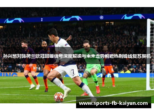 孙兴慜对阵荷兰欧冠回暖信号深度解读与未来走势前瞻热刺锋线复苏契机 孙兴慜对阵荷兰欧冠回暖信号深度解读与未来走势前瞻热刺锋线复苏契机