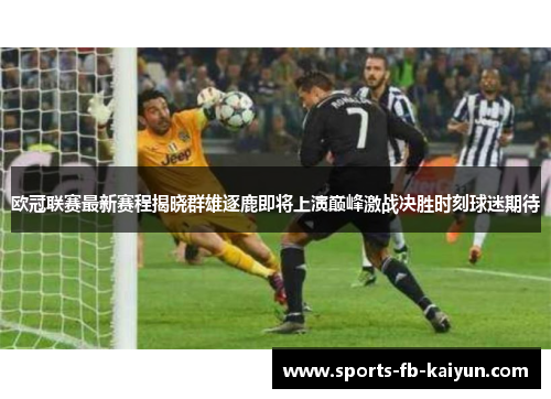 欧冠联赛最新赛程揭晓群雄逐鹿即将上演巅峰激战决胜时刻球迷期待 欧冠联赛最新赛程揭晓群雄逐鹿即将上演巅峰激战决胜时刻球迷期待