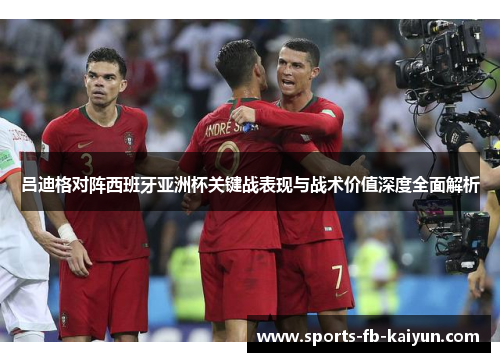 吕迪格对阵西班牙亚洲杯关键战表现与战术价值深度全面解析