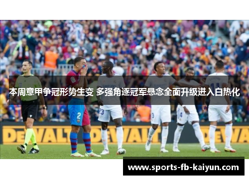 本周意甲争冠形势生变 多强角逐冠军悬念全面升级进入白热化