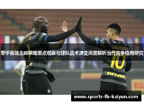 意甲赛场主帅策略重点观察与球队战术演变深度解析当代竞争格局研究