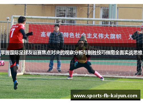 掌握国际足球友谊赛焦点对决的观察分析与制胜技巧指南全面实战思维 掌握国际足球友谊赛焦点对决的观察分析与制胜技巧指南全面实战思维