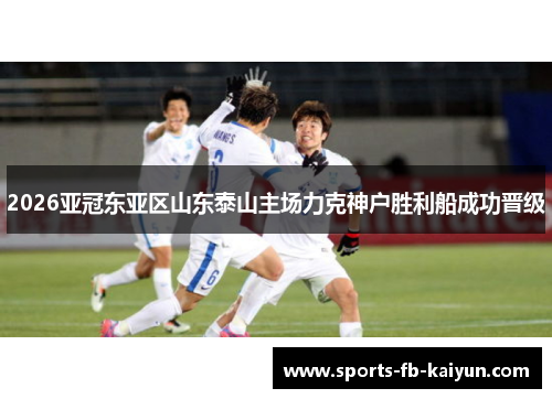 2026亚冠东亚区山东泰山主场力克神户胜利船成功晋级