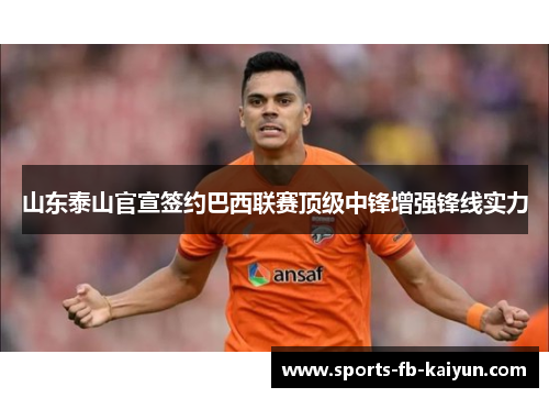 山东泰山官宣签约巴西联赛顶级中锋增强锋线实力 山东泰山官宣签约巴西联赛顶级中锋增强锋线实力
