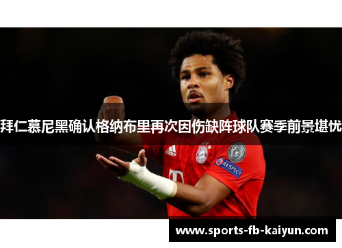 拜仁慕尼黑确认格纳布里再次因伤缺阵球队赛季前景堪忧